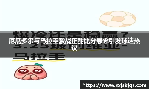 厄瓜多尔与乌拉圭激战正酣比分悬念引发球迷热议