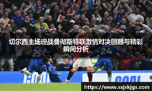 切尔西主场迎战曼彻斯特联激情对决回顾与精彩瞬间分析