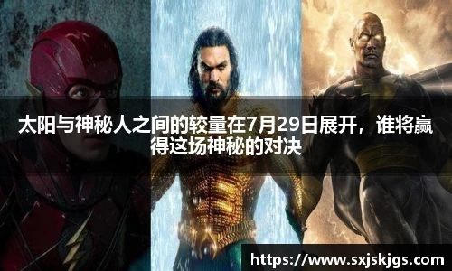 太阳与神秘人之间的较量在7月29日展开，谁将赢得这场神秘的对决