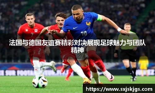 法国与德国友谊赛精彩对决展现足球魅力与团队精神