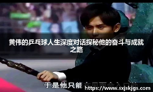 黄伟的乒乓球人生深度对话探秘他的奋斗与成就之路