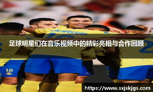 足球明星们在音乐视频中的精彩亮相与合作回顾